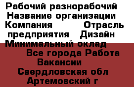 Рабочий-разнорабочий › Название организации ­ Компания BRAVO › Отрасль предприятия ­ Дизайн › Минимальный оклад ­ 27 000 - Все города Работа » Вакансии   . Свердловская обл.,Артемовский г.